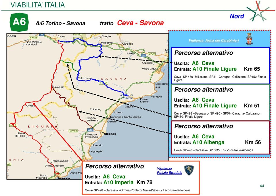 Caragna- Calizzano- SP450- Finale Ligure Uscita: A6 Ceva Entrata: A10 Albenga Km 56 Ceva- SP428 Garessio- SP 582- Erli-