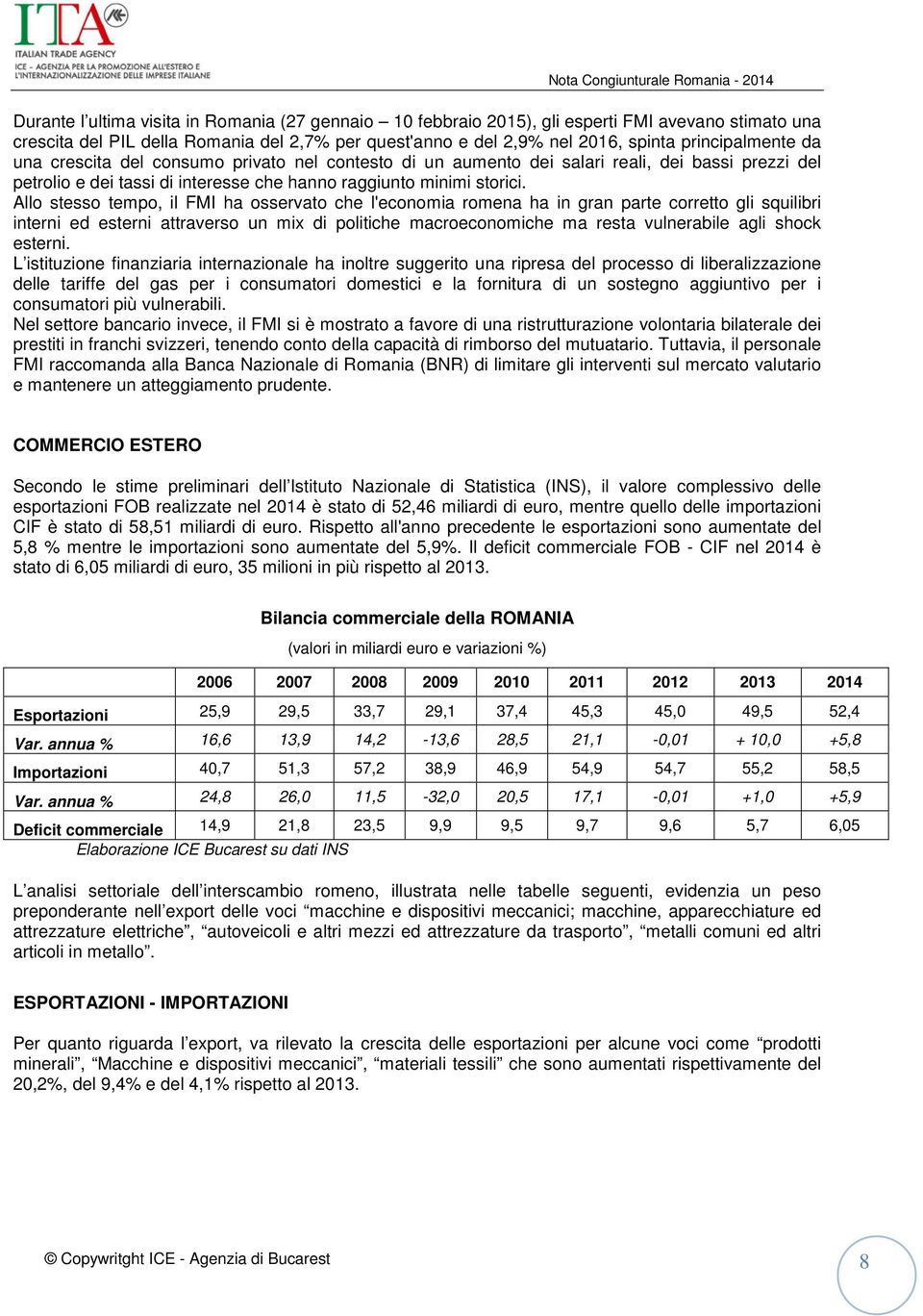 Allo stesso tempo, il FMI ha osservato che l'economia romena ha in gran parte corretto gli squilibri interni ed esterni attraverso un mix di politiche macroeconomiche ma resta vulnerabile agli shock