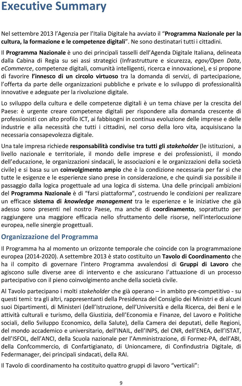 competenze digitali, comunità intelligenti, ricerca e innovazione), e si propone di favorire l innesco di un circolo virtuoso tra la domanda di servizi, di partecipazione, l offerta da parte delle