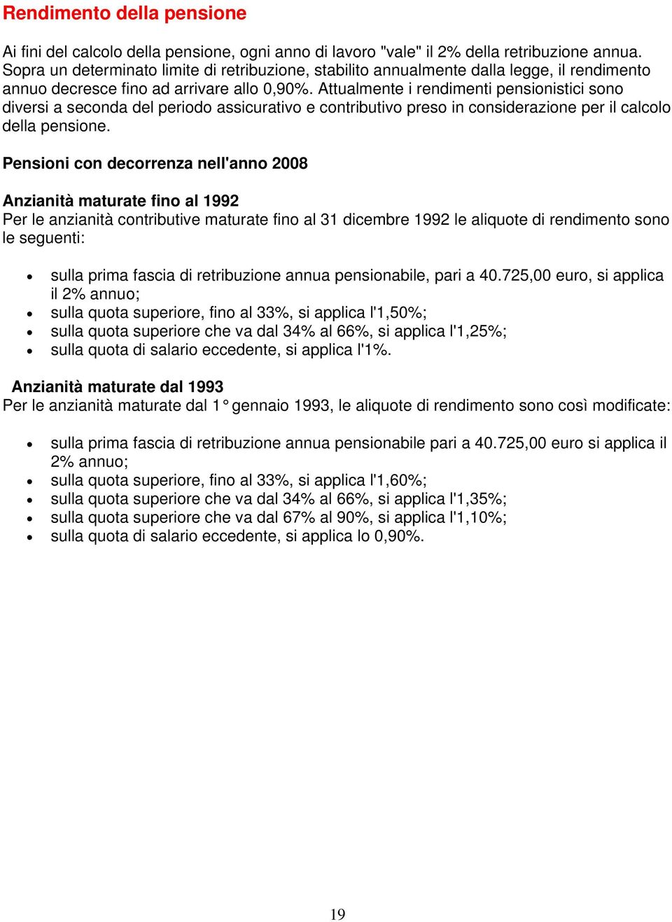 Attualmente i rendimenti pensionistici sono diversi a seconda del periodo assicurativo e contributivo preso in considerazione per il calcolo della pensione.