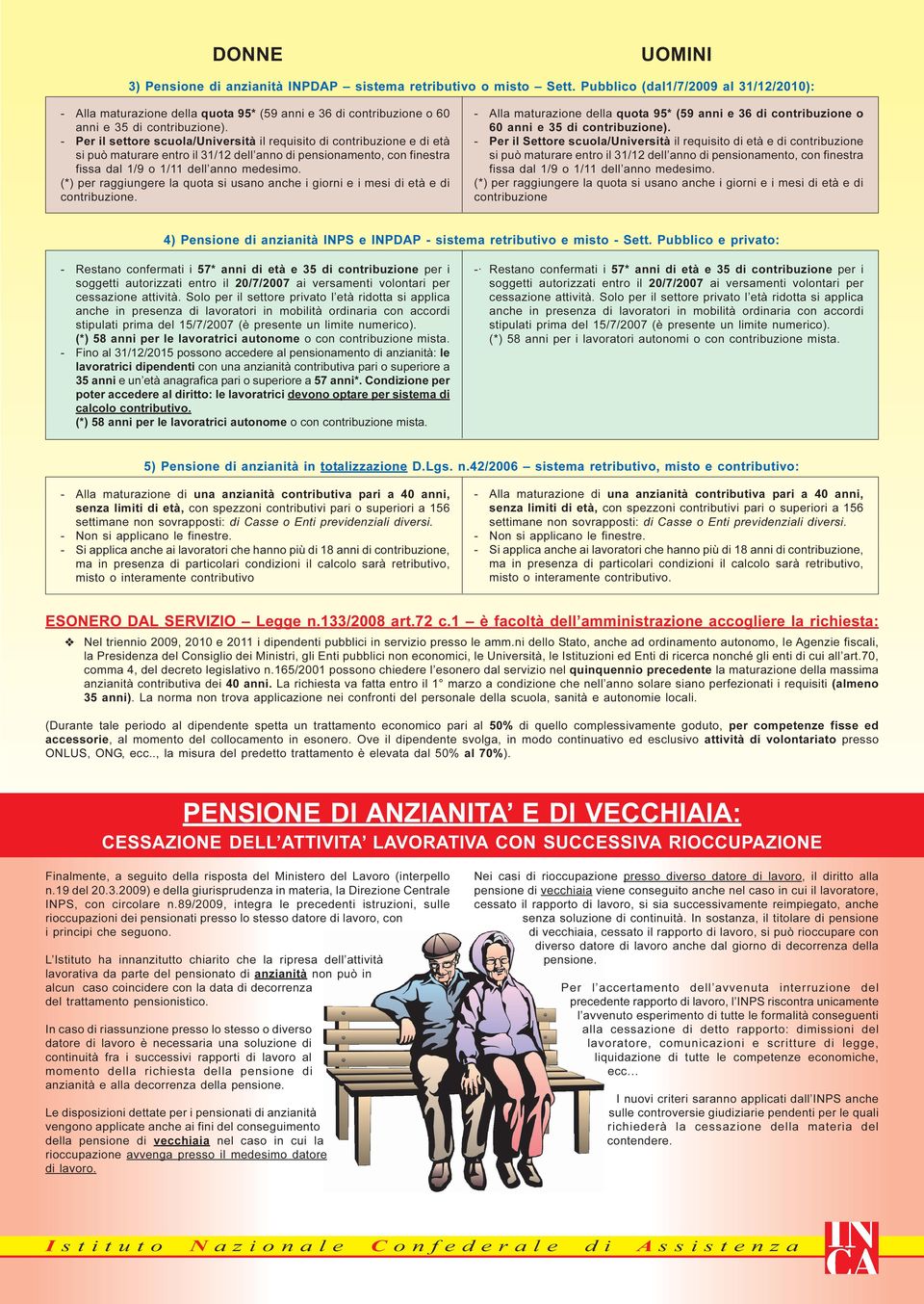 - Per il settore scuola/università il requisito di contribuzione e di età si può maturare entro il 31/12 dell anno di pensionamento, con finestra fissa dal 1/9 o 1/11 dell anno medesimo.