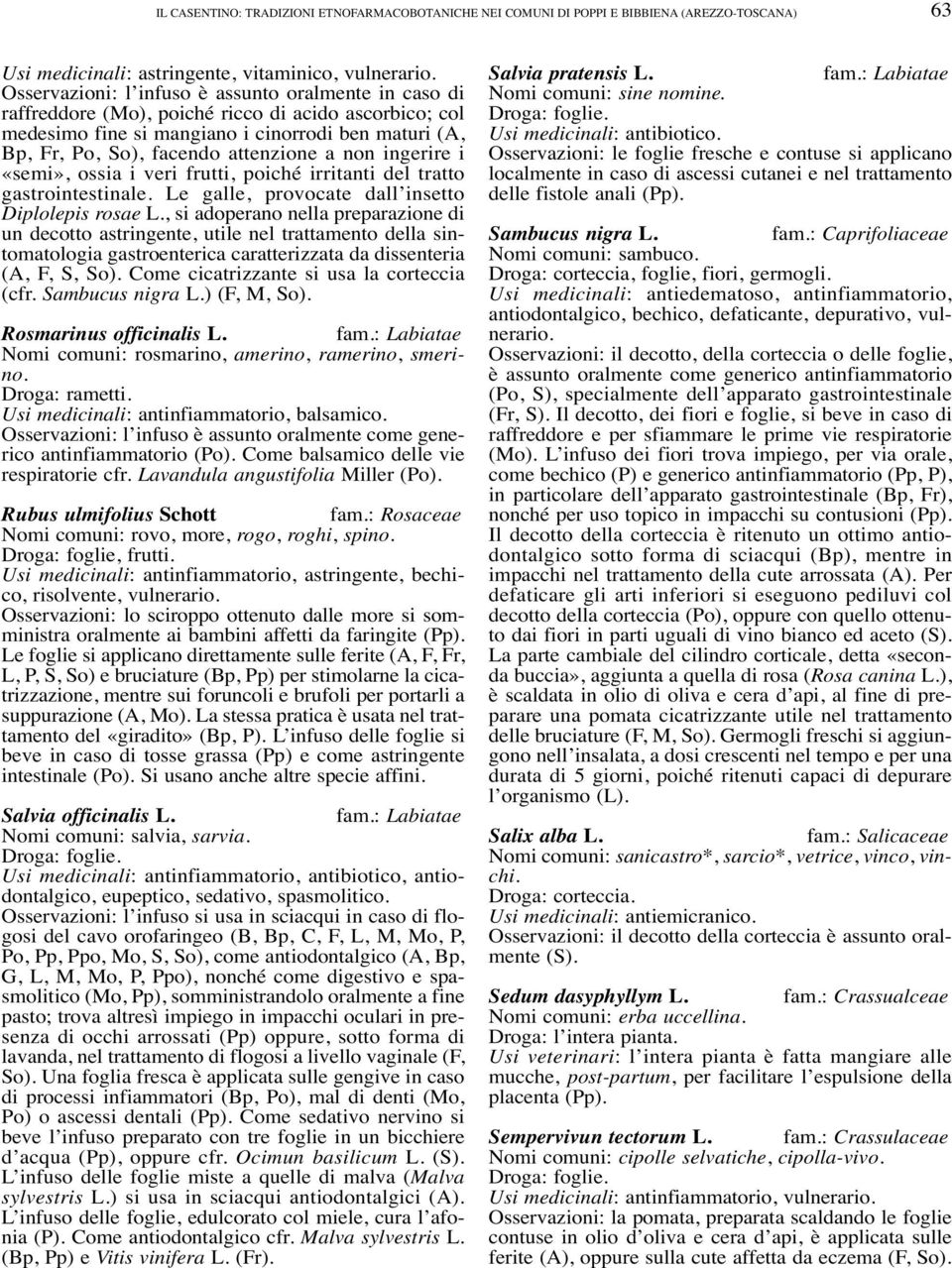 non ingerire i «semi», ossia i veri frutti, poiché irritanti del tratto gastrointestinale. Le galle, provocate dall insetto Diplolepis rosae L.