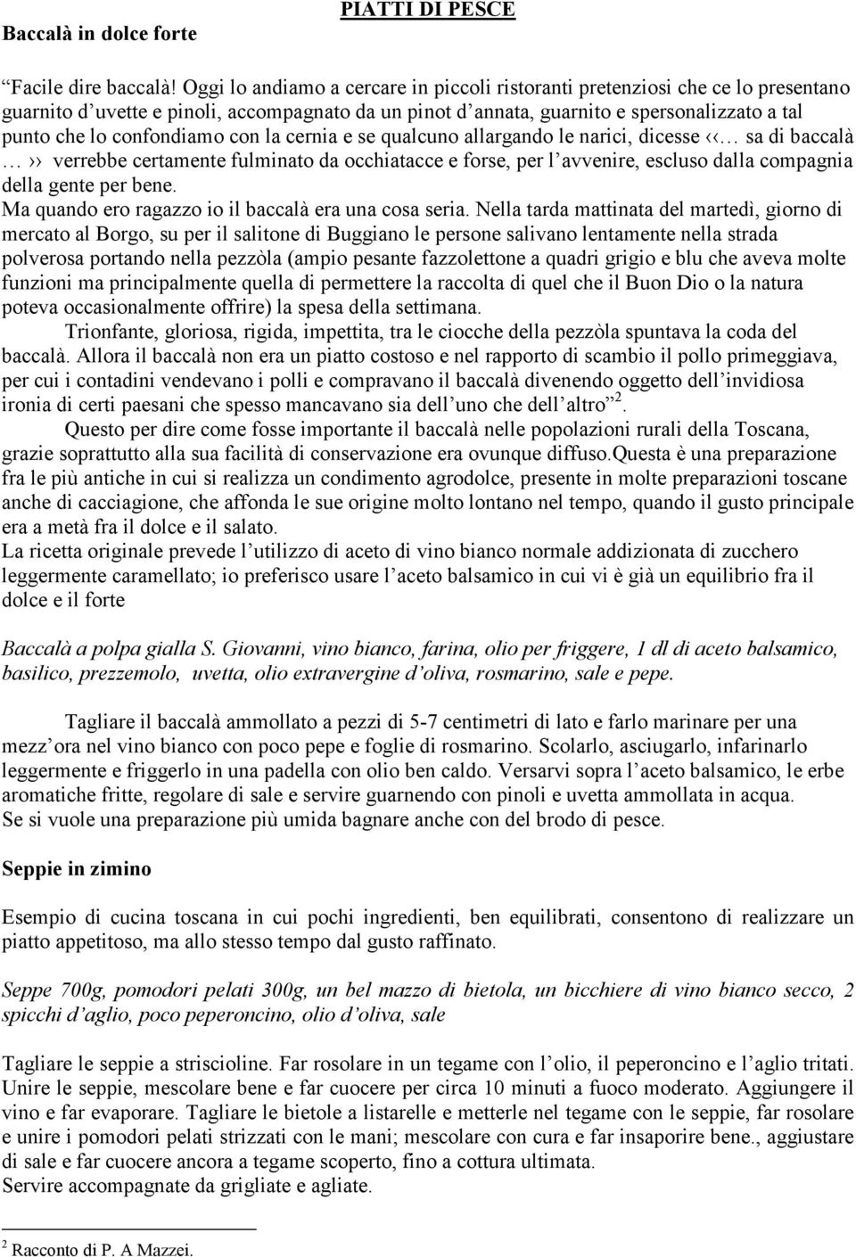 confondiamo con la cernia e se qualcuno allargando le narici, dicesse sa di baccalà verrebbe certamente fulminato da occhiatacce e forse, per l avvenire, escluso dalla compagnia della gente per bene.