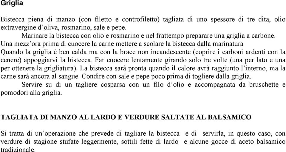 Una mezz ora prima di cuocere la carne mettere a scolare la bistecca dalla marinatura Quando la griglia è ben calda ma con la brace non incandescente (coprire i carboni ardenti con la cenere)