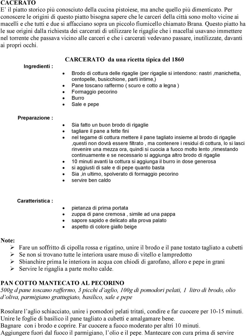 Questo piatto ha le sue origini dalla richiesta dei carcerati di utilizzare le rigaglie che i macellai usavano immettere nel torrente che passava vicino alle carceri e che i carcerati vedevano