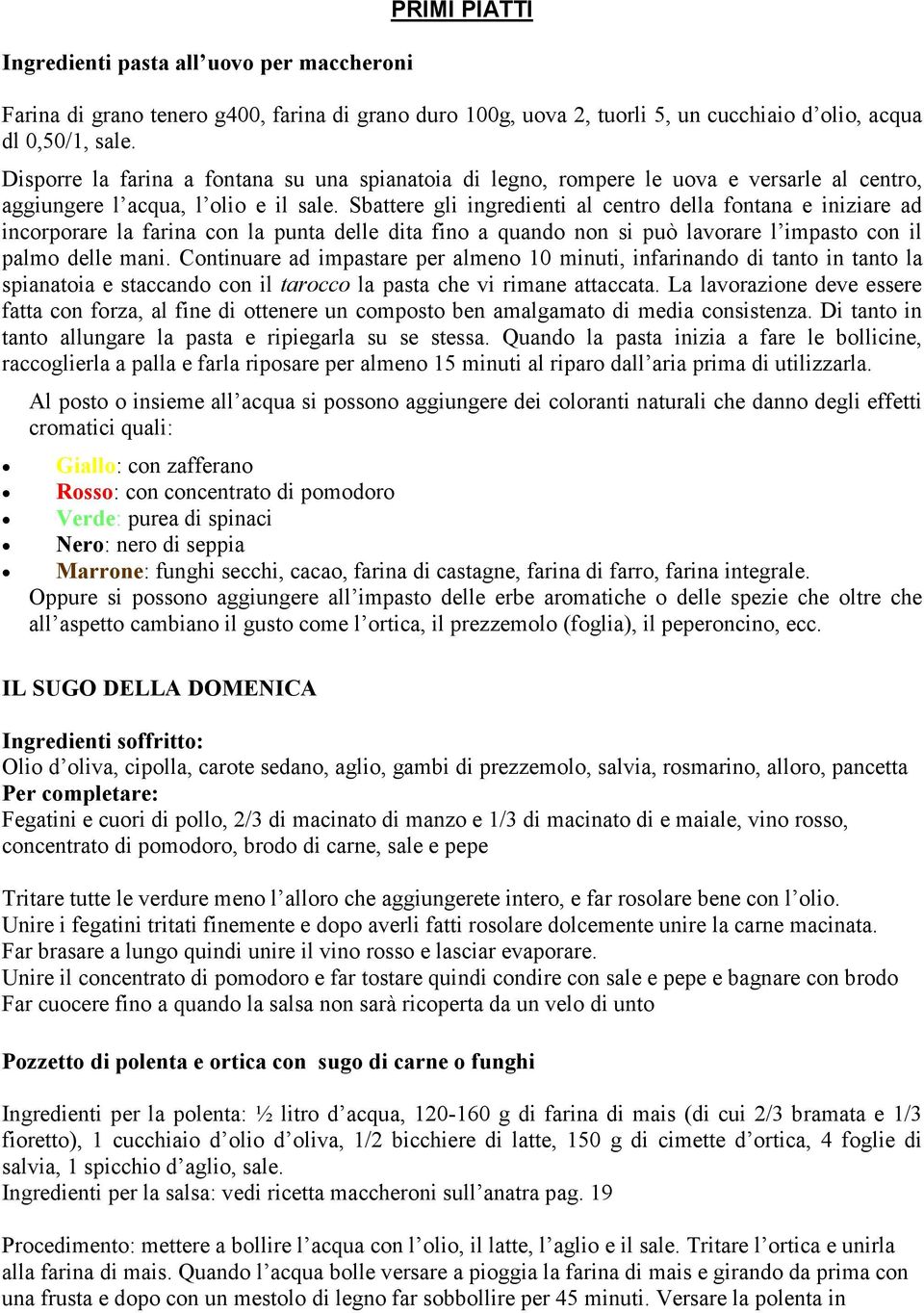 Sbattere gli ingredienti al centro della fontana e iniziare ad incorporare la farina con la punta delle dita fino a quando non si può lavorare l impasto con il palmo delle mani.