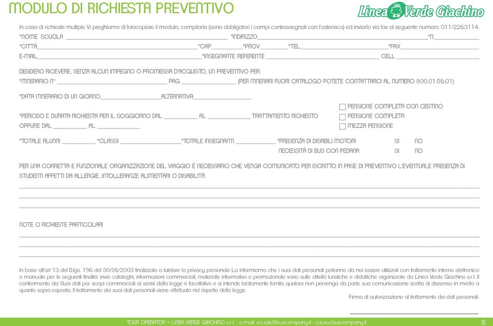 *NOME SCUOLA *INDIRIZZO *N *CITTÁ *CAP *PROV *TEL *FAX E-MAIL *INSEGNANTE REFERENTE CELL DESIDERO RICEVERE, SENZA ALCUN IMPEGNO O PROMESSA D ACQUISTO, UN PREVENTIVO PER: *ITINERARIO N PAG (PER