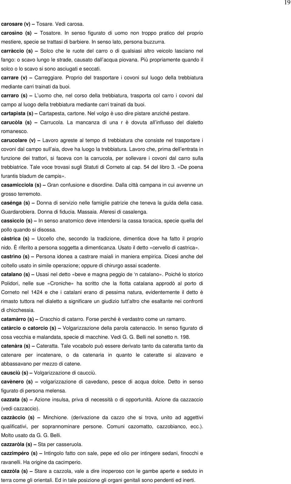 Più propriamente quando il solco o lo scavo si sono asciugati e seccati. carrare (v) Carreggiare. Proprio del trasportare i covoni sul luogo della trebbiatura mediante carri trainati da buoi.