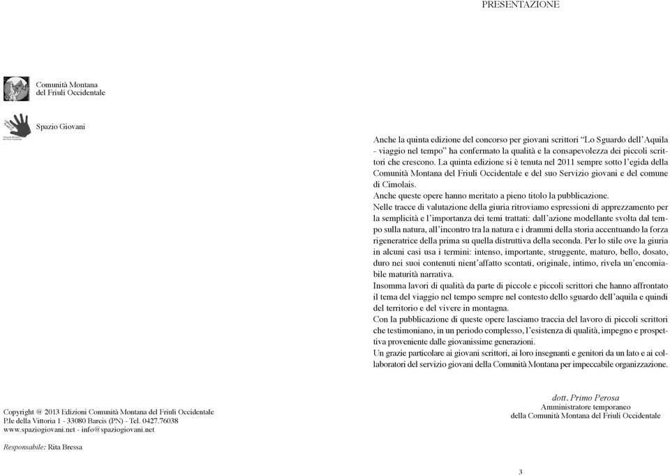 La quinta edizione si è tenuta nel 2011 sempre sotto l egida della Comunità Montana del Friuli Occidentale e del suo Servizio giovani e del comune di Cimolais.