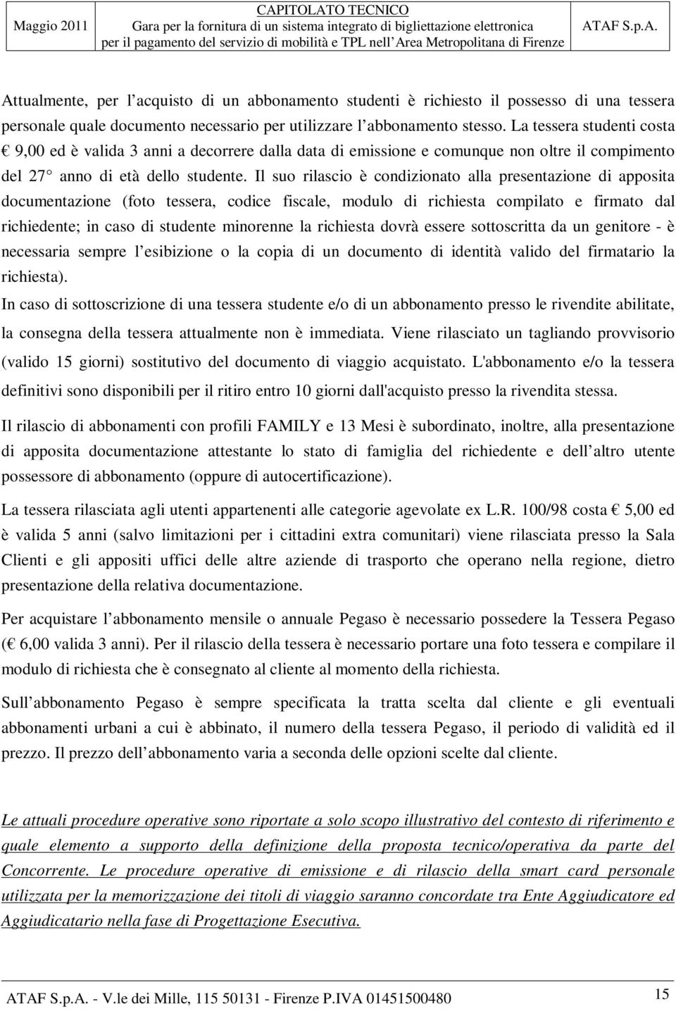 Il suo rilascio è condizionato alla presentazione di apposita documentazione (foto tessera, codice fiscale, modulo di richiesta compilato e firmato dal richiedente; in caso di studente minorenne la