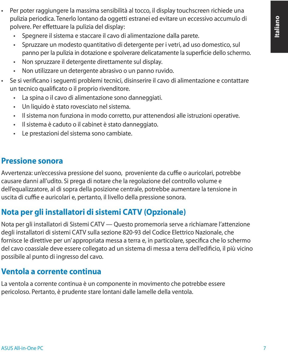 Spruzzare un modesto quantitativo di detergente per i vetri, ad uso domestico, sul panno per la pulizia in dotazione e spolverare delicatamente la superficie dello schermo.