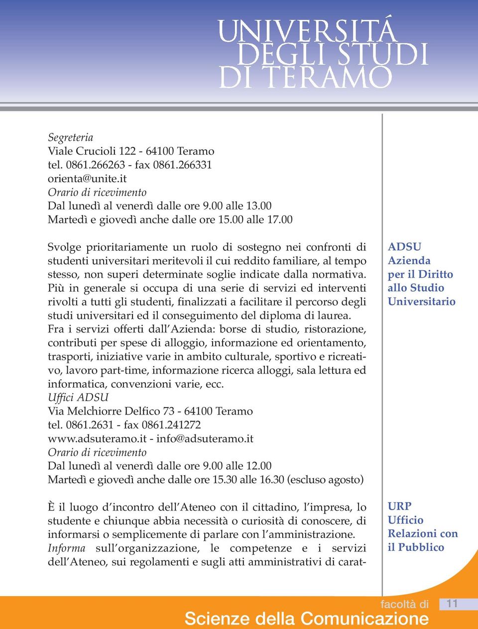 00 Svolge prioritariamente un ruolo di sostegno nei confronti di studenti universitari meritevoli il cui reddito familiare, al tempo stesso, non superi determinate soglie indicate dalla normativa.