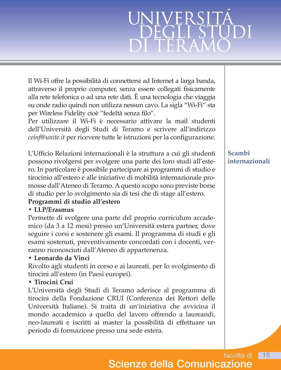 Per utilizzare il Wi-Fi è necessario attivare la mail studenti dell Università degli Studi di Teramo e scrivere all indirizzo ceinf@unite.it per ricevere tutte le istruzioni per la configurazione.