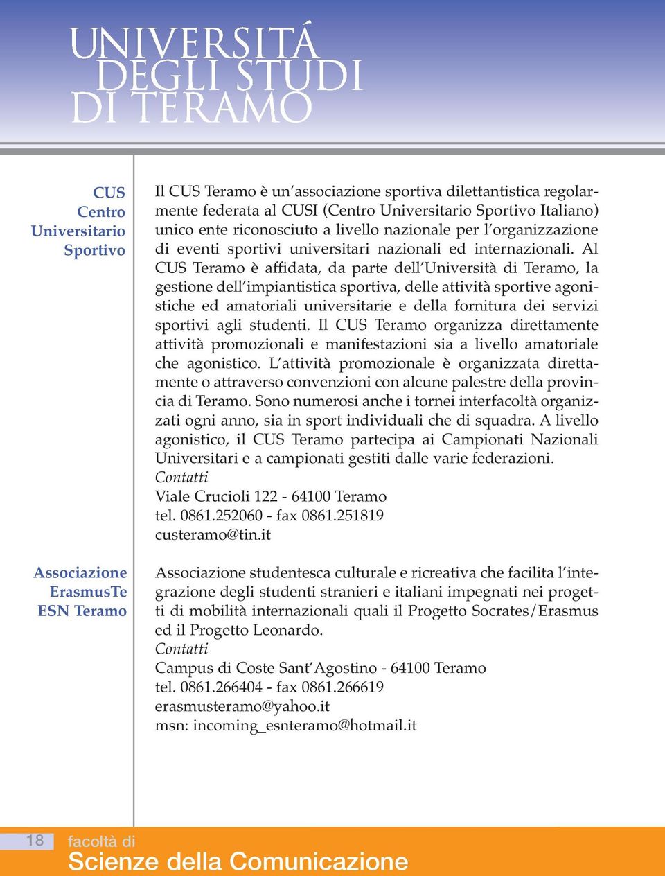 Al CUS Teramo è affidata, da parte dell Università di Teramo, la gestione dell impiantistica sportiva, delle attività sportive agonistiche ed amatoriali universitarie e della fornitura dei servizi