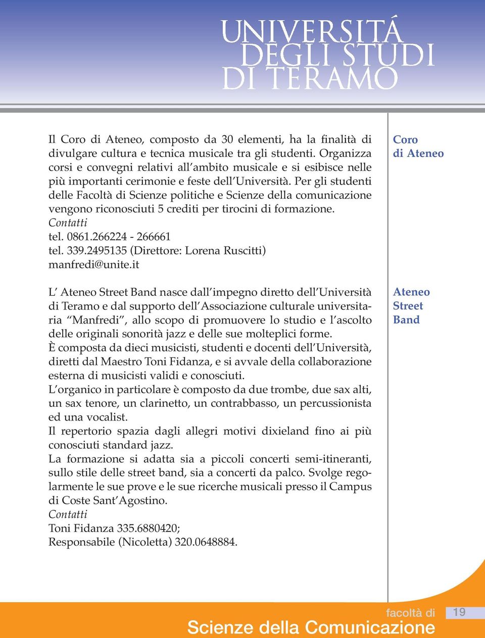 Per gli studenti delle Facoltà di Scienze politiche e Scienze della comunicazione vengono riconosciuti 5 crediti per tirocini di formazione. Contatti tel. 0861.266224-266661 tel. 339.