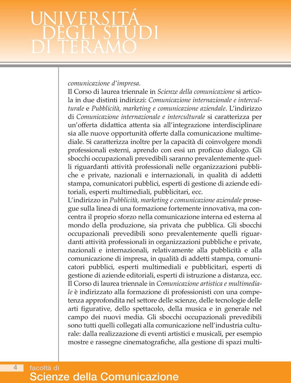 L indirizzo di Comunicazione internazionale e interculturale si caratterizza per un offerta didattica attenta sia all integrazione interdisciplinare sia alle nuove opportunità offerte dalla