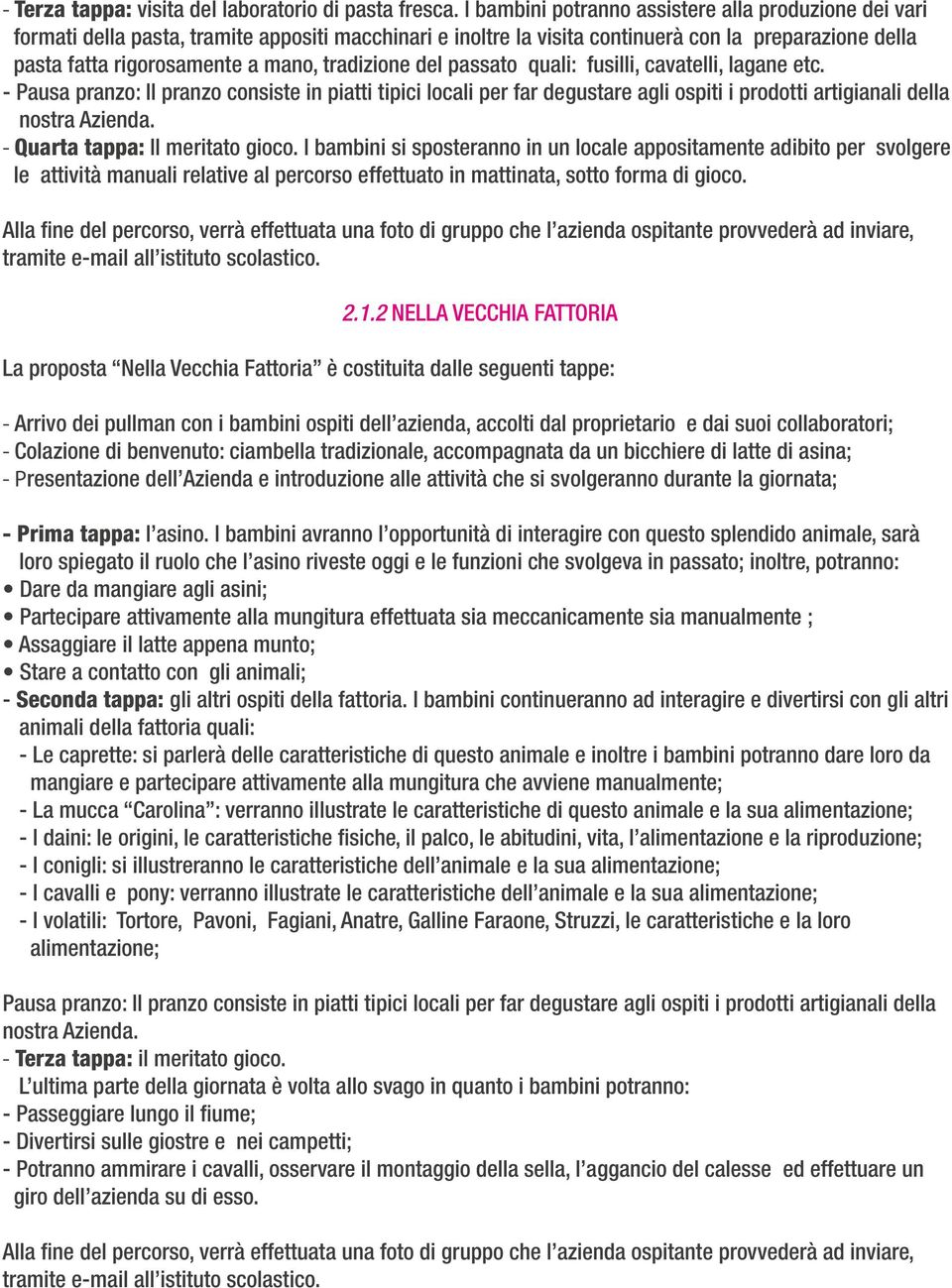 tradizione del passato quali: fusilli, cavatelli, lagane etc. - Pausa pranzo: Il pranzo consiste in piatti tipici locali per far degustare agli ospiti i prodotti artigianali della nostra Azienda.