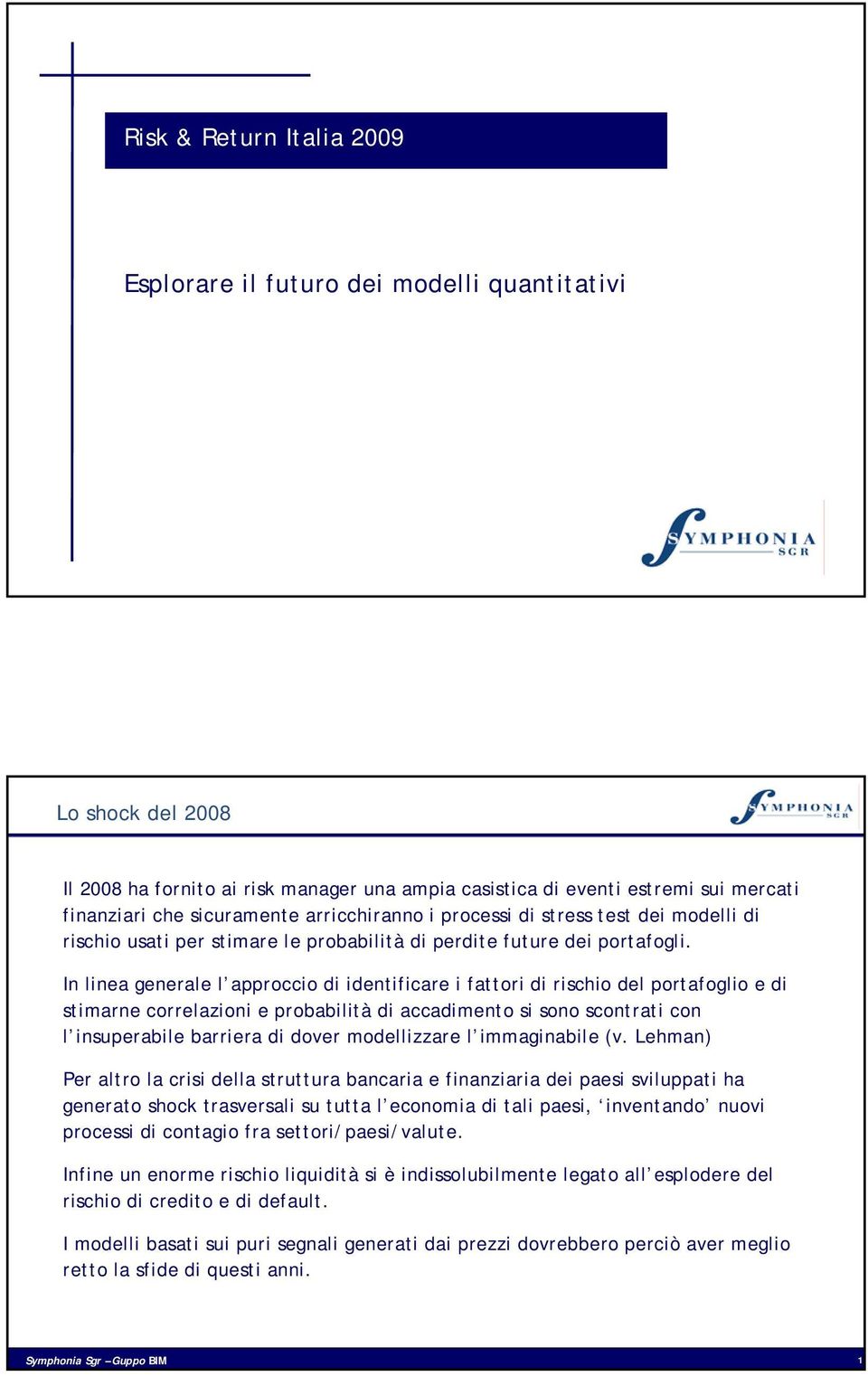 In linea generale l approccio di identificare i fattori di rischio del portafoglio e di stimarne correlazioni e probabilità di accadimento si sono scontrati con l insuperabile barriera di dover