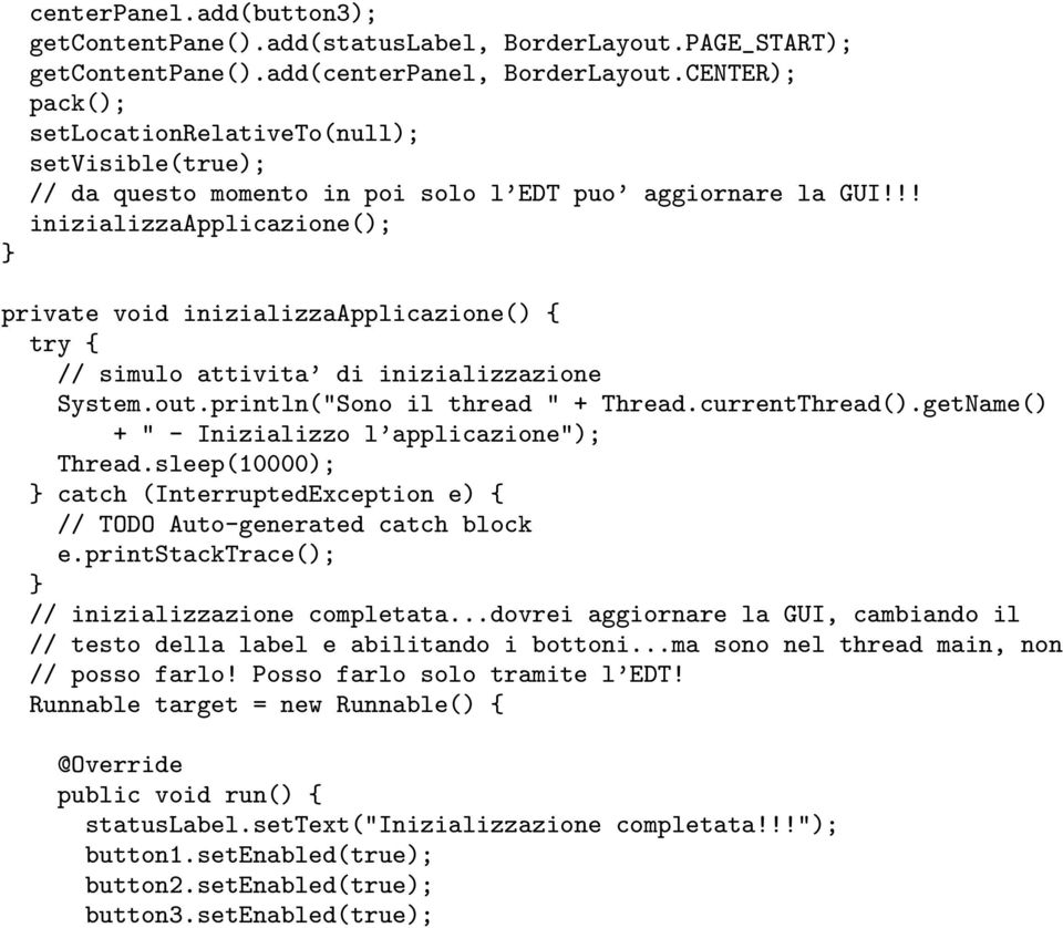!! inizializzaapplicazione(); private void inizializzaapplicazione() { try { // simulo attivita di inizializzazione System.out.println("Sono il thread " + Thread.currentThread().