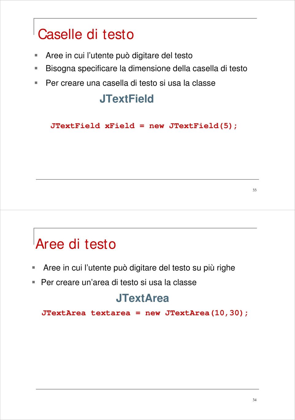 xfield = new JTextField(5); 33 Aree di testo Aree in cui l utente può digitare del testo su più