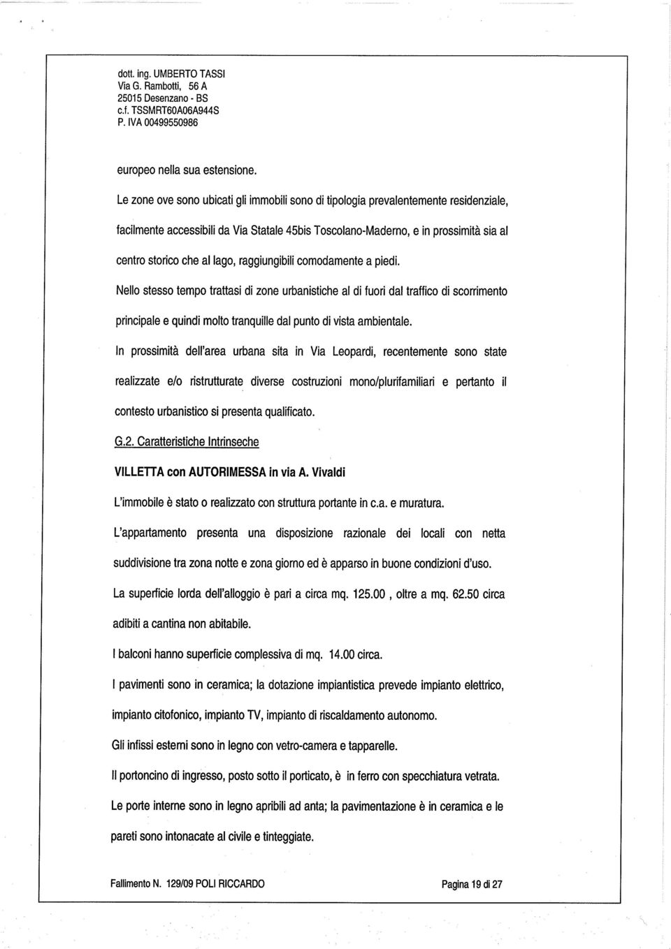 raggiungibilicomodamente a p edi. Nello stesso tempo trattasi di zone urbanistiche al difuori dal traffico di scorrimento principale e quindi molto tranquille dal punto di vistambientale.