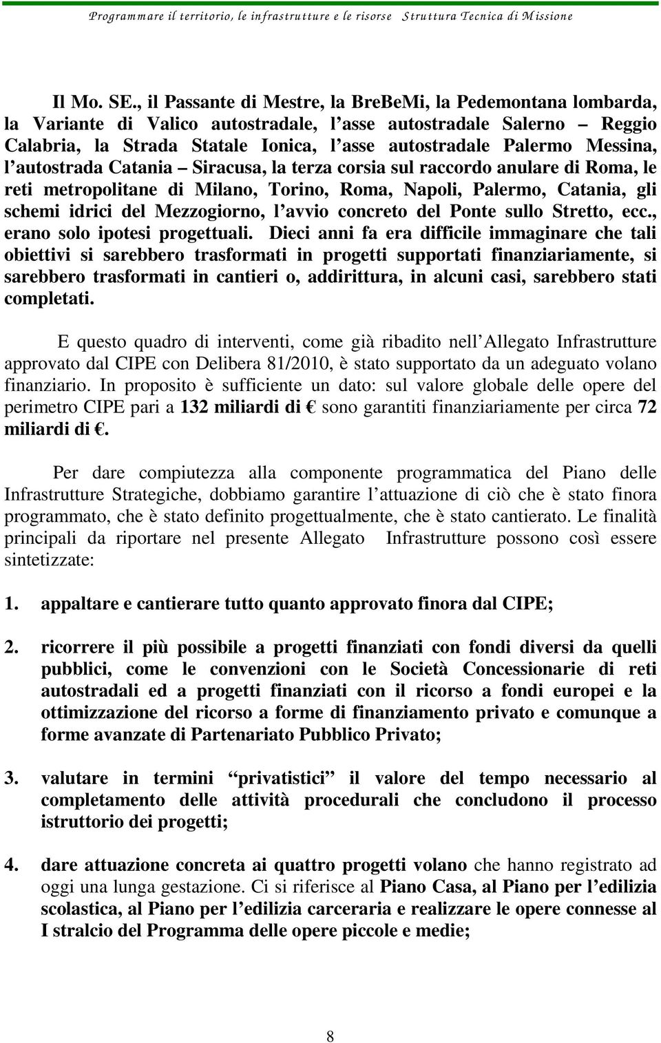 Messina, l autostrada Catania Siracusa, la terza corsia sul raccordo anulare di Roma, le reti metropolitane di Milano, Torino, Roma, Napoli, Palermo, Catania, gli schemi idrici del Mezzogiorno, l