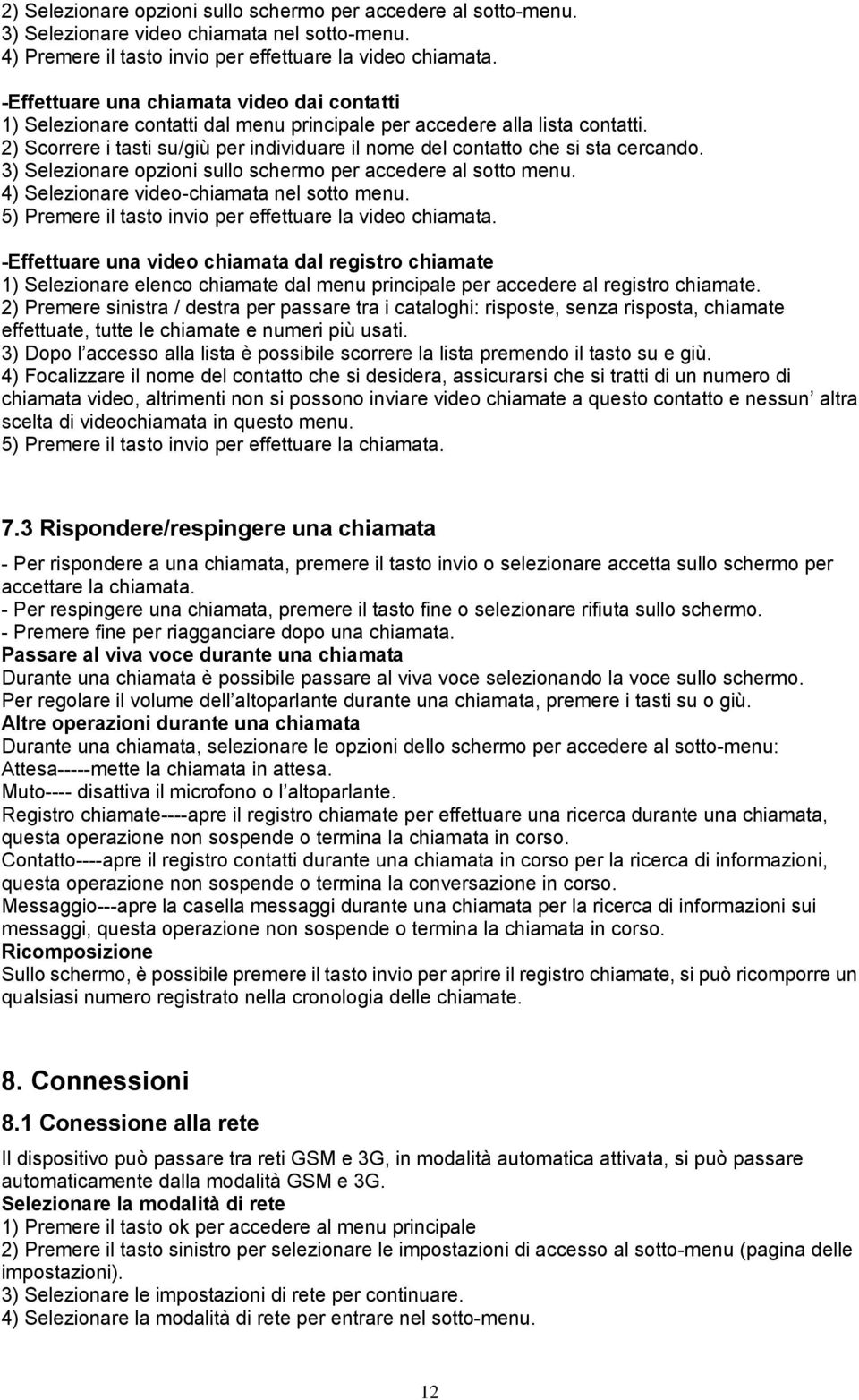 2) Scorrere i tasti su/giù per individuare il nome del contatto che si sta cercando. 3) Selezionare opzioni sullo schermo per accedere al sotto menu. 4) Selezionare video-chiamata nel sotto menu.