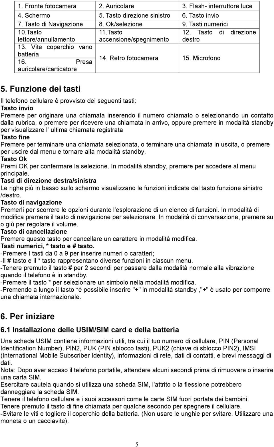 Funzione dei tasti Il telefono cellulare è provvisto dei seguenti tasti: Tasto invio Premere per originare una chiamata inserendo il numero chiamato o selezionando un contatto dalla rubrica, o