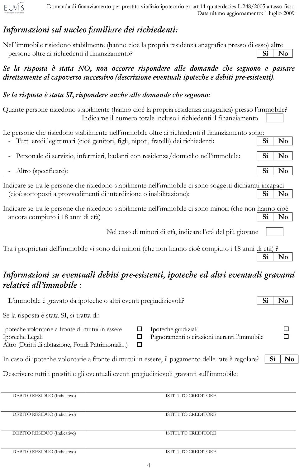 Se la risposta è stata SI, rispondere anche alle domande che seguono: Quante persone risiedono stabilmente (hanno cioè la propria residenza anagrafica) presso l immobile?