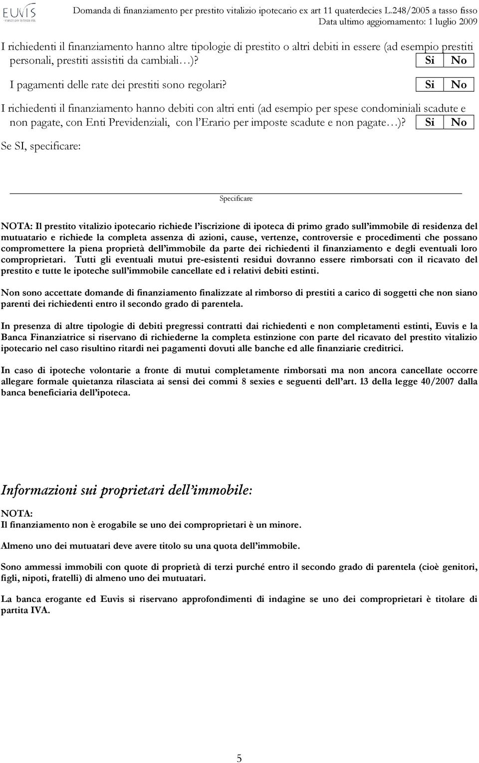 Si No I richiedenti il finanziamento hanno debiti con altri enti (ad esempio per spese condominiali scadute e non pagate, con Enti Previdenziali, con l Erario per imposte scadute e non pagate )?