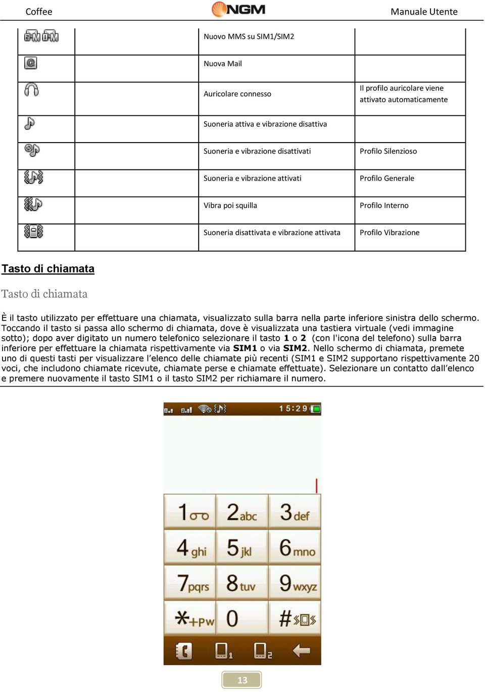 utilizzato per effettuare una chiamata, visualizzato sulla barra nella parte inferiore sinistra dello schermo.