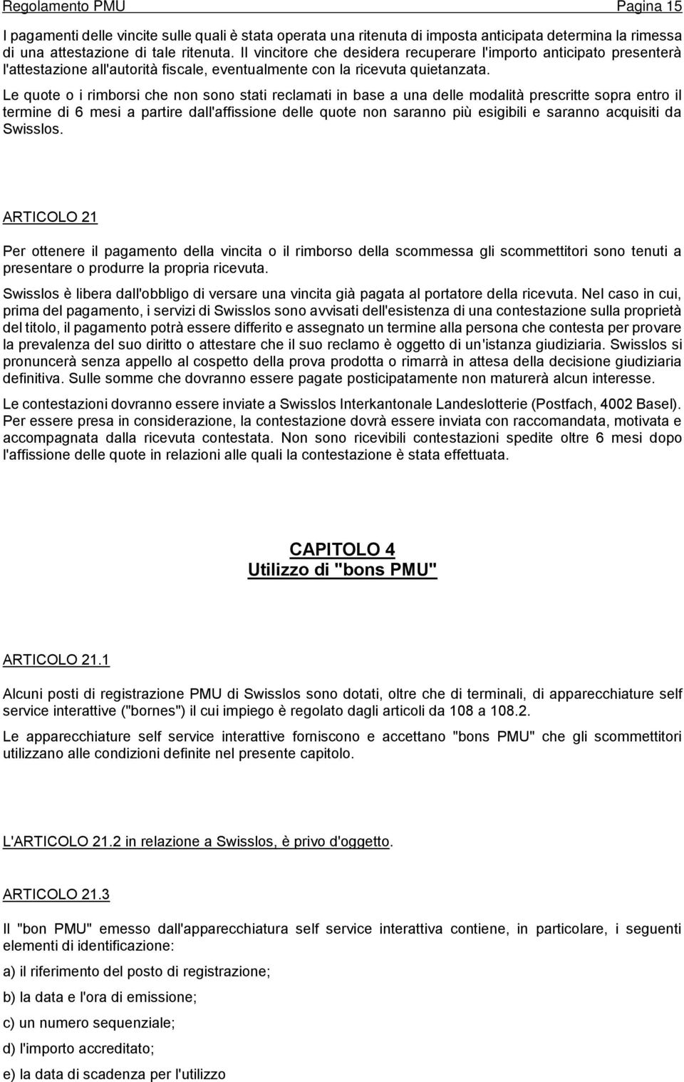 Le quote o i rimborsi che non sono stati reclamati in base a una delle modalità prescritte sopra entro il termine di 6 mesi a partire dall'affissione delle quote non saranno più esigibili e saranno