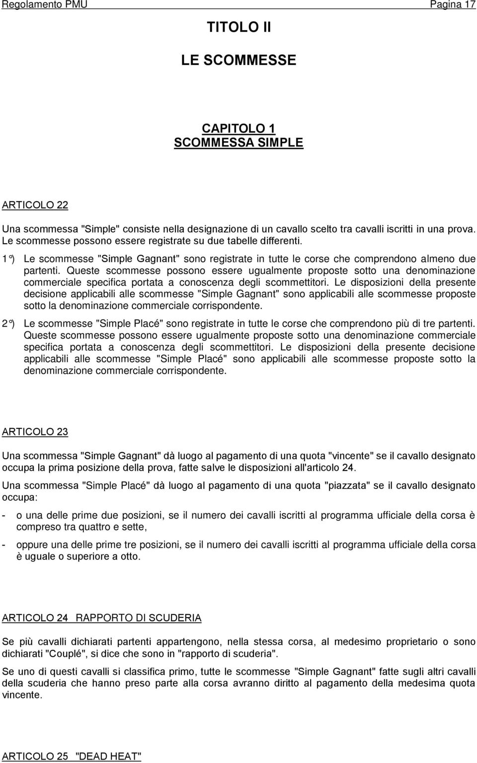 Queste scommesse possono essere ugualmente proposte sotto una denominazione commerciale specifica portata a conoscenza degli scommettitori.