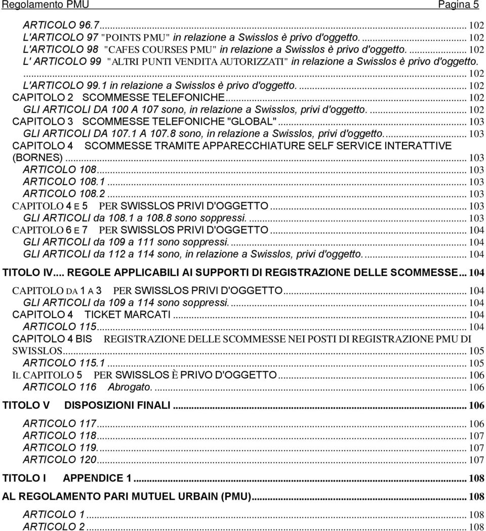 ... 102 CAPITOLO 2 SCOMMESSE TELEFONICHE... 102 GLI ARTICOLI DA 100 A 107 sono, in relazione a Swisslos, privi d'oggetto.... 102 CAPITOLO 3 SCOMMESSE TELEFONICHE "GLOBAL"... 103 GLI ARTICOLI DA 107.