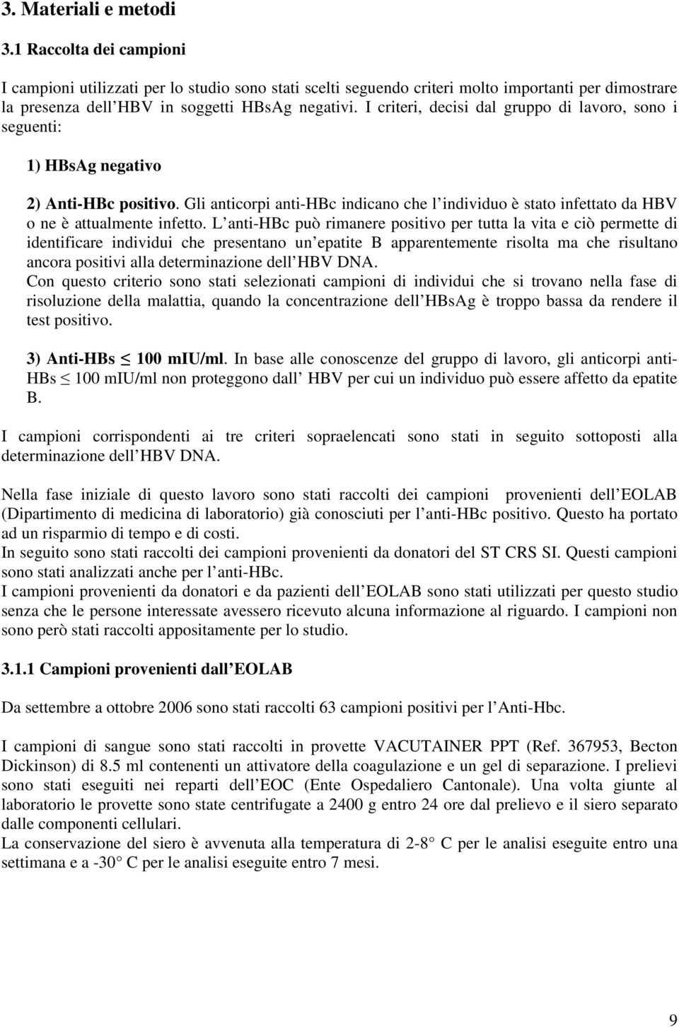 L anti-hbc può rimanere positivo per tutta la vita e ciò permette di identificare individui che presentano un epatite B apparentemente risolta ma che risultano ancora positivi alla determinazione