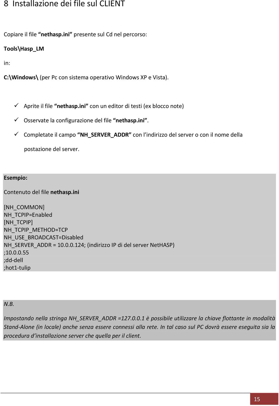 Esempio: Contenuto del file nethasp.ini [NH_COMMON] NH_TCPIP=Enabled [NH_TCPIP] NH_TCPIP_METHOD=TCP NH_USE_BROADCAST=Disabled NH_SERVER_ADDR = 10.0.0.124; (indirizzo IP di del server NetHASP) ;10.0.0.55 ;dd dell ;hot1 tulip N.