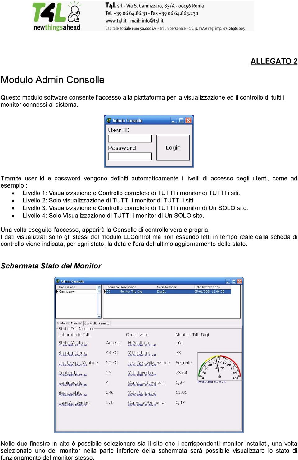 Livello 2: Solo visualizzazione di TUTTI i monitor di TUTTI i siti. Livello 3: Visualizzazione e Controllo completo di TUTTI i monitor di Un SOLO sito.