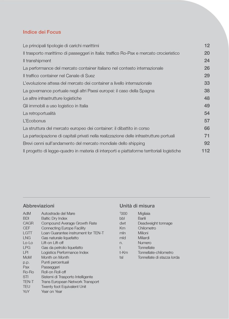 negli altri Paesi europei: il caso della Spagna 38 Le altre infrastrutture logistiche 48 Gli immobili a uso logistico in Italia 49 La retroportualità 54 L Ecobonus 57 La struttura del mercato europeo