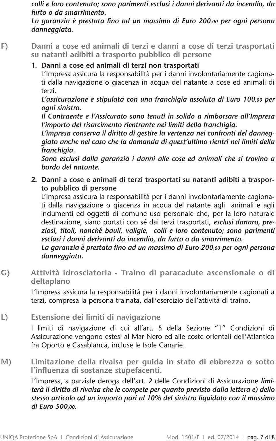 Danni a cose ed animali di terzi non trasportati L Impresa assicura la responsabilità per i danni involontariamente cagionati dalla navigazione o giacenza in acqua del natante a cose ed animali di