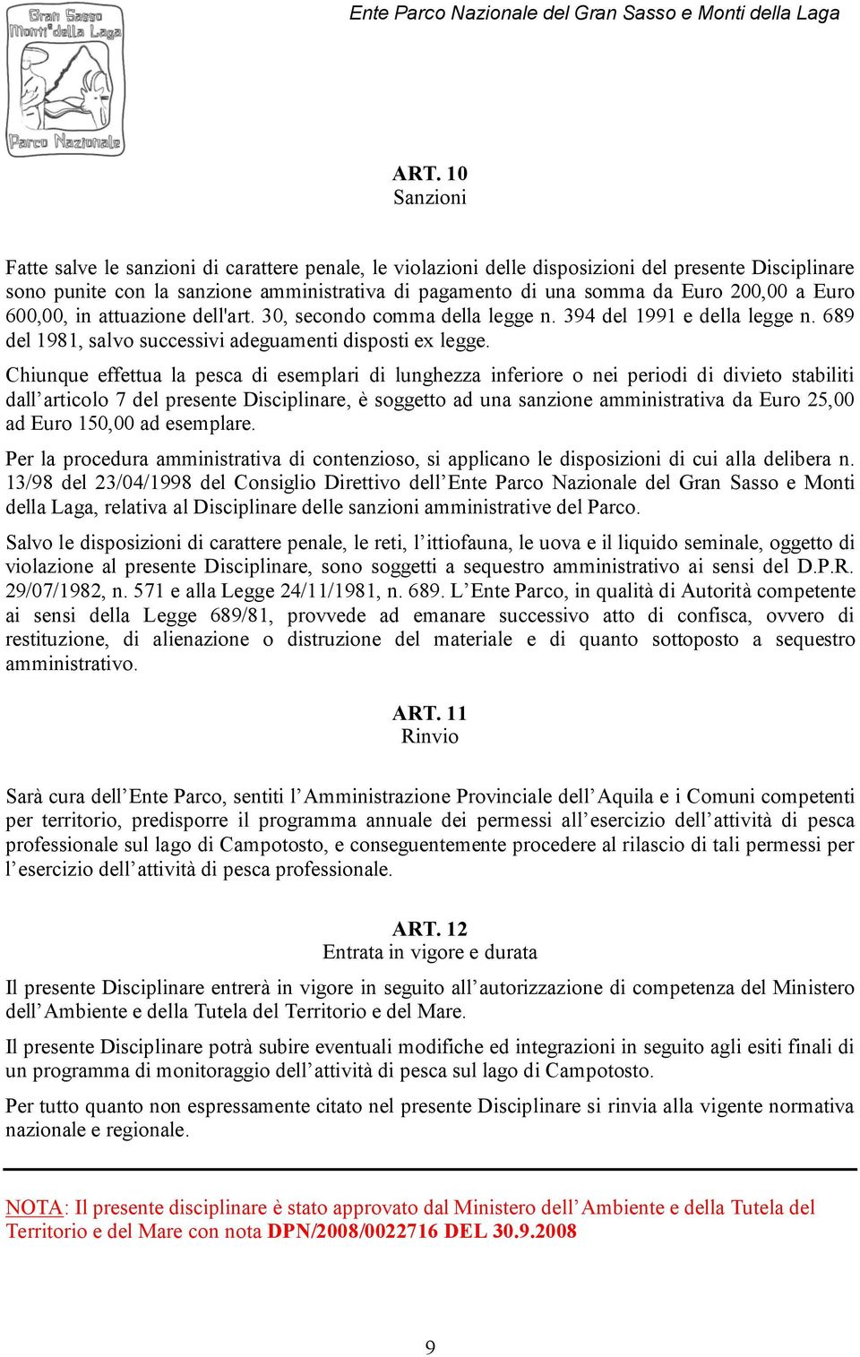 Chiunque effettua la pesca di esemplari di lunghezza inferiore o nei periodi di divieto stabiliti dall articolo 7 del presente Disciplinare, è soggetto ad una sanzione amministrativa da Euro 25,00 ad