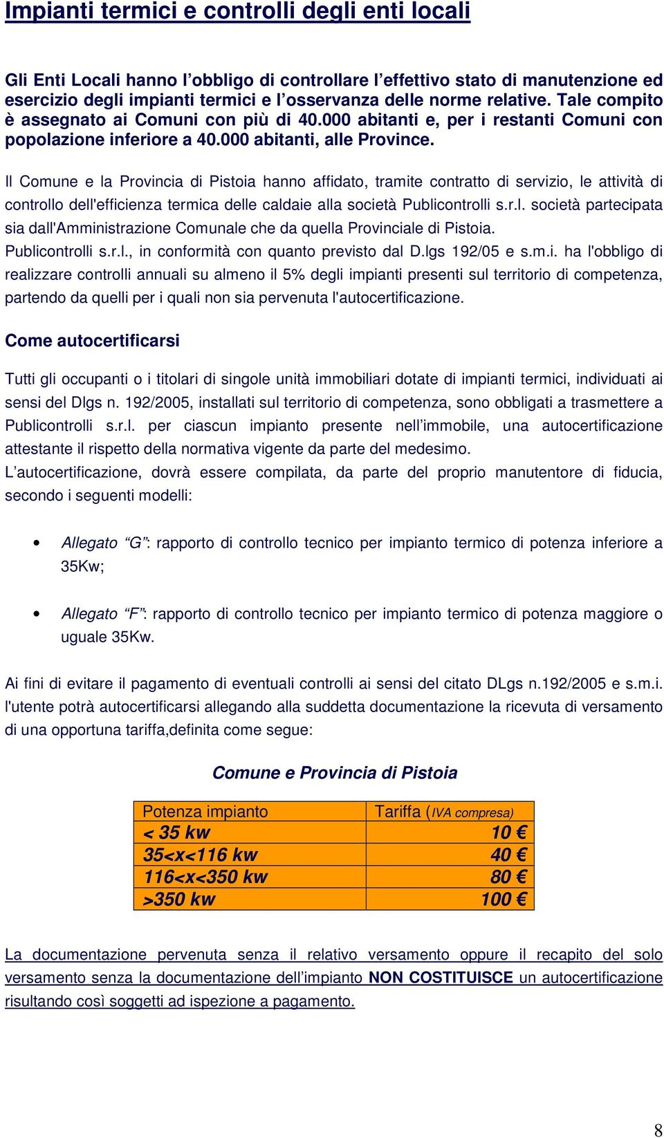 Il Comune e la Provincia di Pistoia hanno affidato, tramite contratto di servizio, le attività di controllo dell'efficienza termica delle caldaie alla società Publicontrolli s.r.l. società partecipata sia dall'amministrazione Comunale che da quella Provinciale di Pistoia.