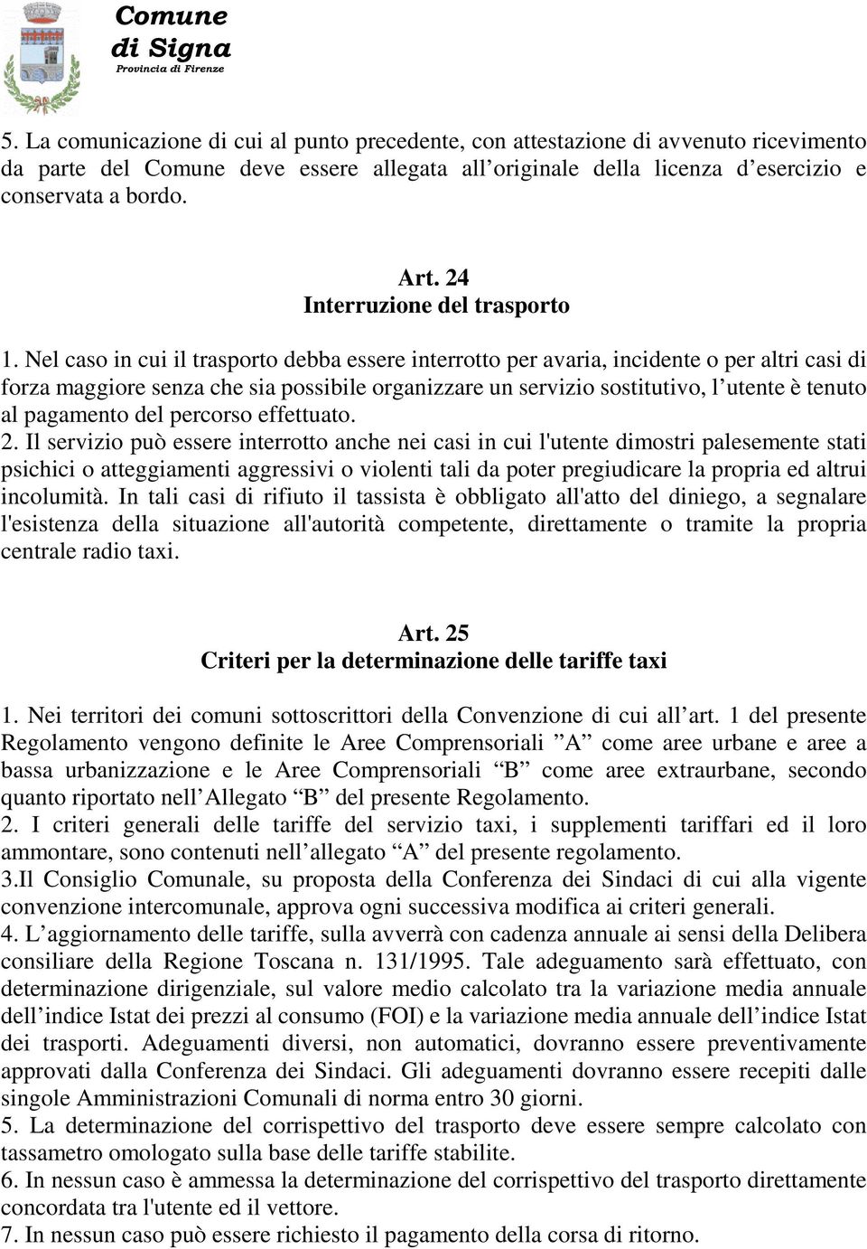 Nel caso in cui il trasporto debba essere interrotto per avaria, incidente o per altri casi di forza maggiore senza che sia possibile organizzare un servizio sostitutivo, l utente è tenuto al