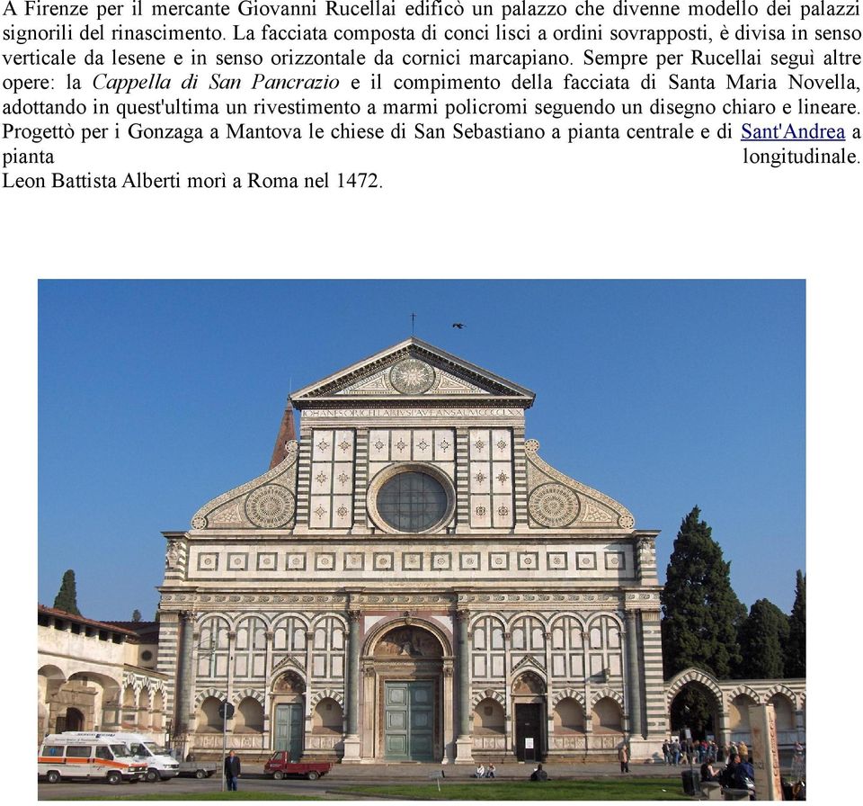 Sempre per Rucellai seguì altre opere: la Cappella di San Pancrazio e il compimento della facciata di Santa Maria Novella, adottando in quest'ultima un