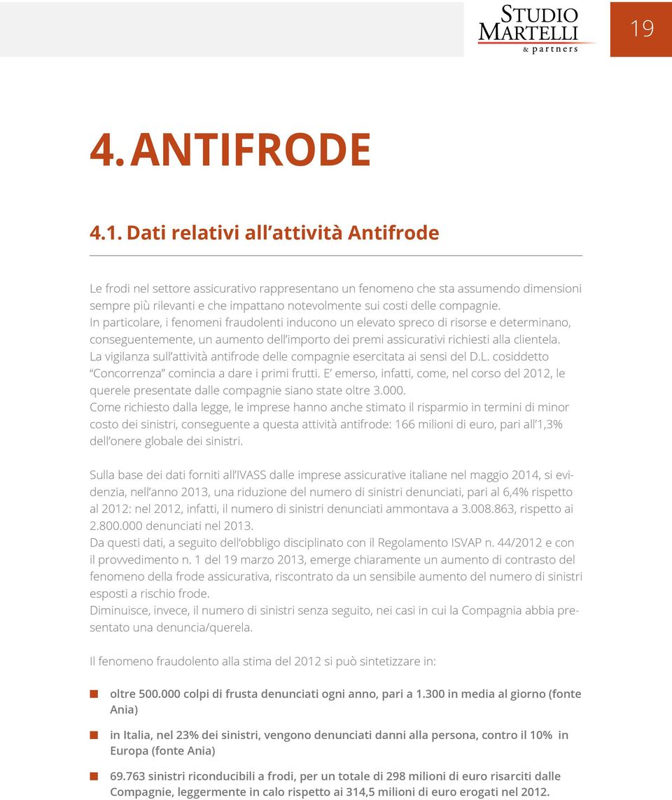 In particolare, i fenomeni fraudolenti inducono un elevato spreco di risorse e determinano, conseguentemente, un aumento dell importo dei premi assicurativi richiesti alla clientela.