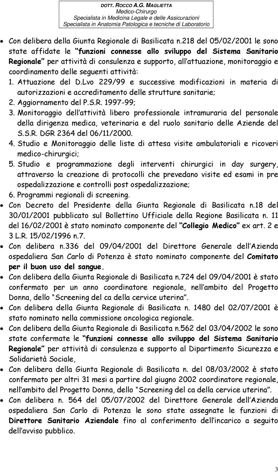 seguenti attività: 1. Attuazione del D.Lvo 229/99 e successive modificazioni in materia di autorizzazioni e accreditamento delle strutture sanitarie; 2. Aggiornamento del P.S.R. 1997-99; 3.