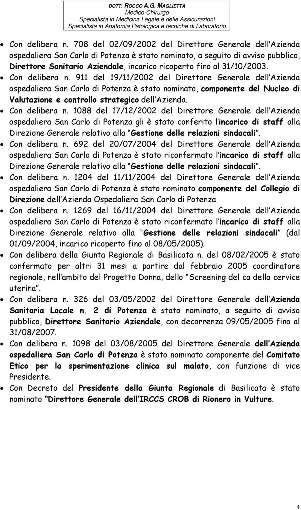 31/10/2003.  911 del 19/11/2002 del Direttore Generale dell Azienda ospedaliera San Carlo di Potenza è stato nominato, componente del Nucleo di Valutazione e controllo strategico dell Azienda.
