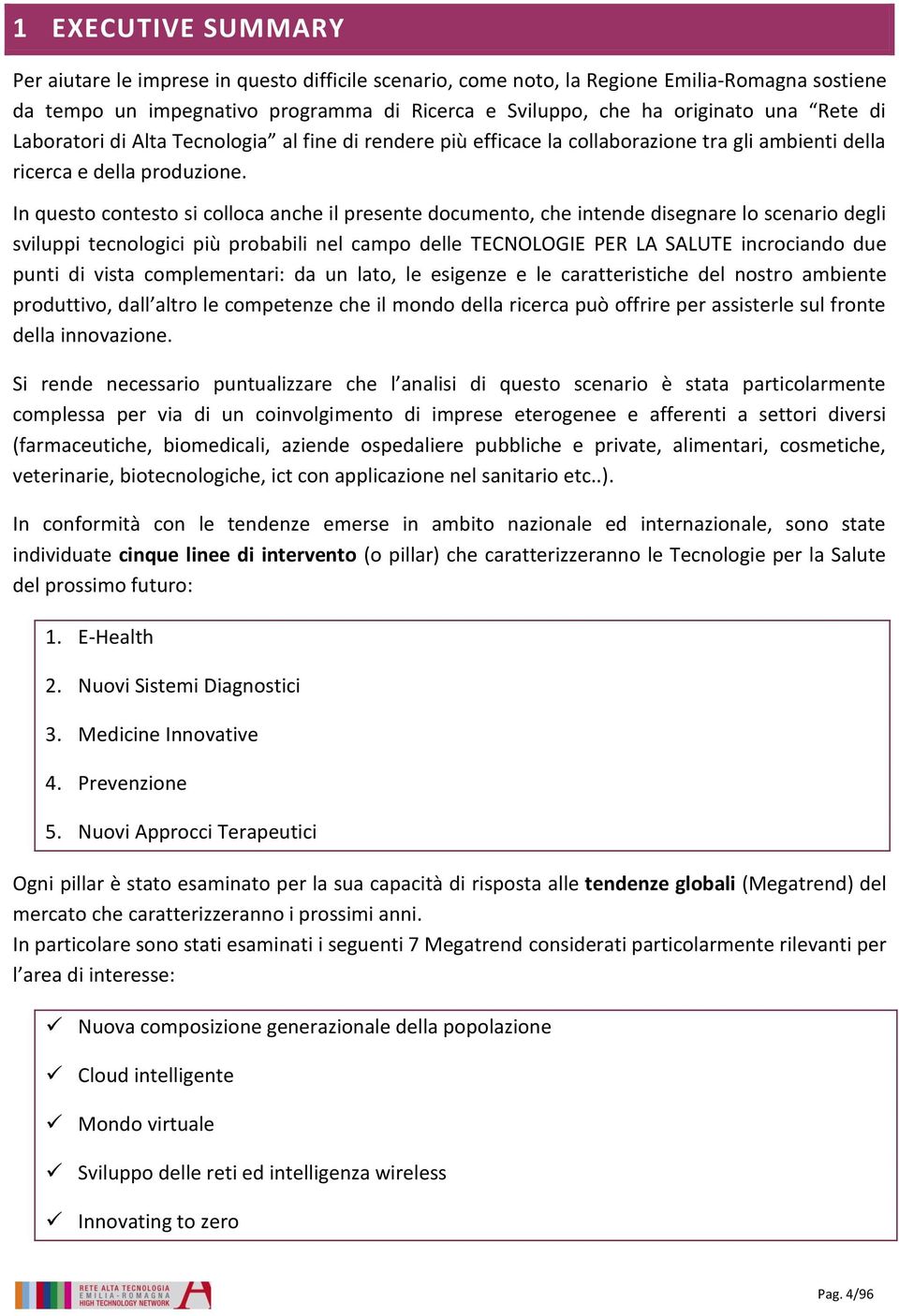 In questo contesto si colloca anche il presente documento, che intende disegnare lo scenario degli sviluppi tecnologici più probabili nel campo delle TECNOLOGIE PER LA SALUTE incrociando due punti di