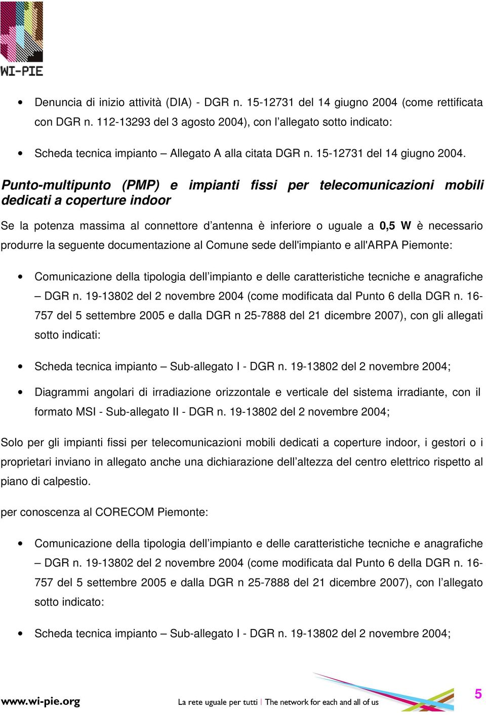 Punto-multipunto (PMP) e impianti fissi per telecomunicazioni mobili dedicati a coperture indoor Se la potenza massima al connettore d antenna è inferiore o uguale a 0,5 W è necessario produrre la