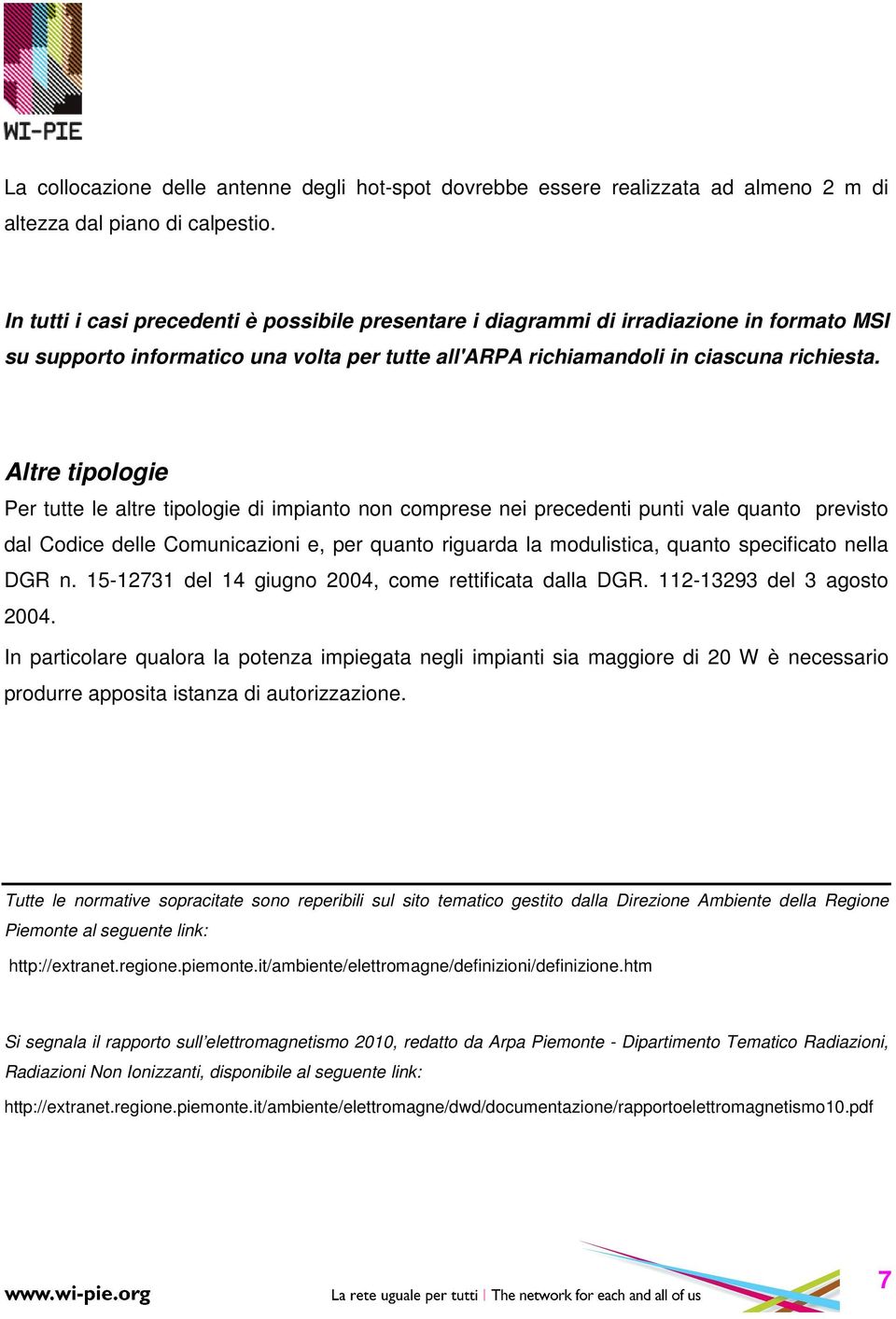 Altre tipologie Per tutte le altre tipologie di impianto non comprese nei precedenti punti vale quanto previsto dal Codice delle Comunicazioni e, per quanto riguarda la modulistica, quanto