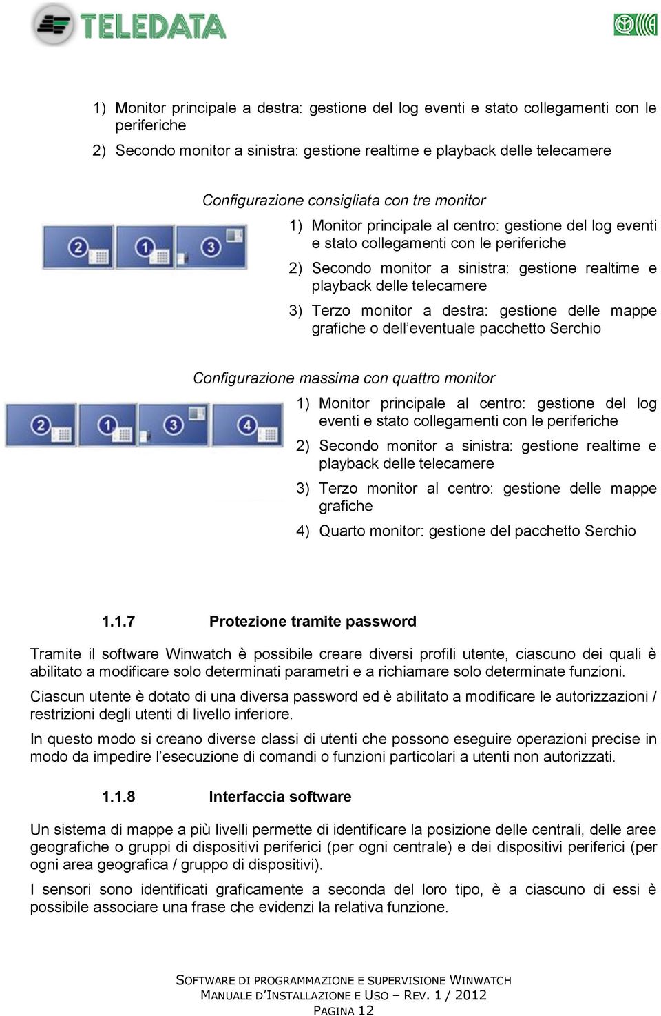 monitor a destra: gestione delle mappe grafiche o dell eventuale pacchetto Serchio Configurazione massima con quattro monitor 1) Monitor principale al centro: gestione del log eventi e stato